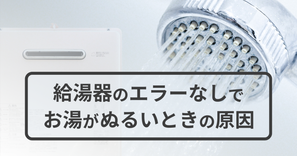 給湯器のお湯がぬるいのにエラーなし｜原因は？プロが教える解決チェックリスト