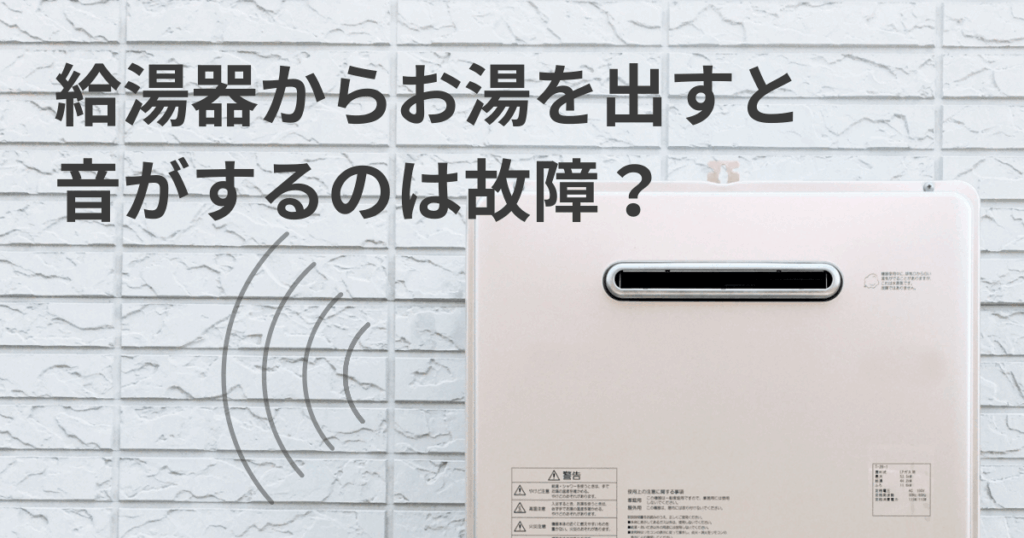 給湯器からお湯を出すと音がするのは故障？音の種類別原因と対処法を解説