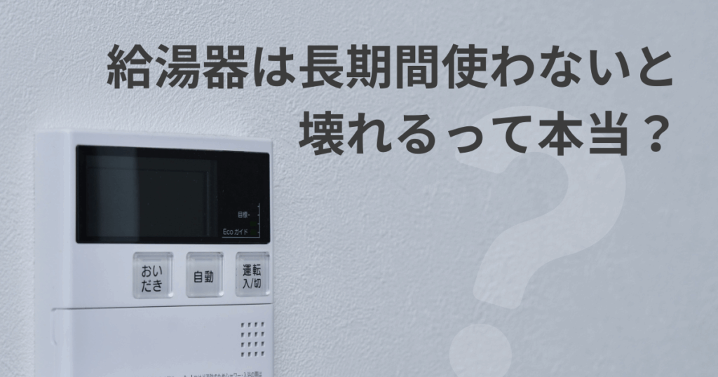 給湯器は長期間使わないと壊れるって本当？長期不在時に注意すべきポイント