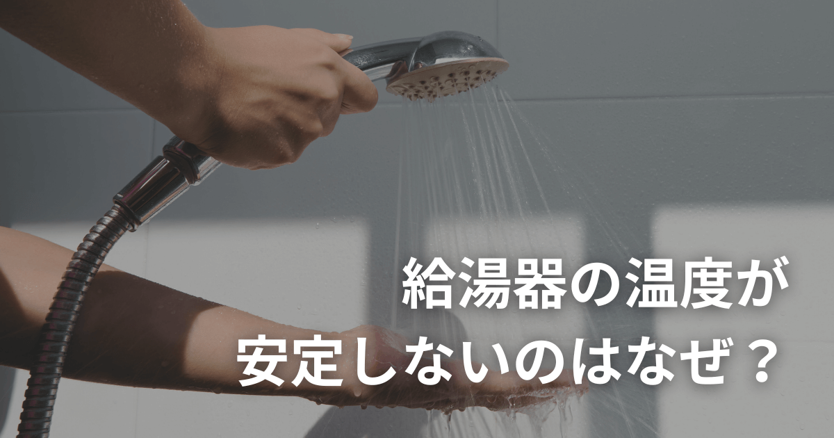 給湯器の温度が安定しないのはなぜ？原因と対処方法を徹底解説