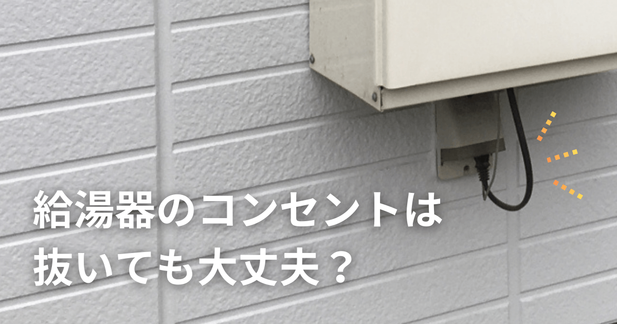 給湯器のコンセントは抜いても大丈夫？リスクや節電効果を徹底解説