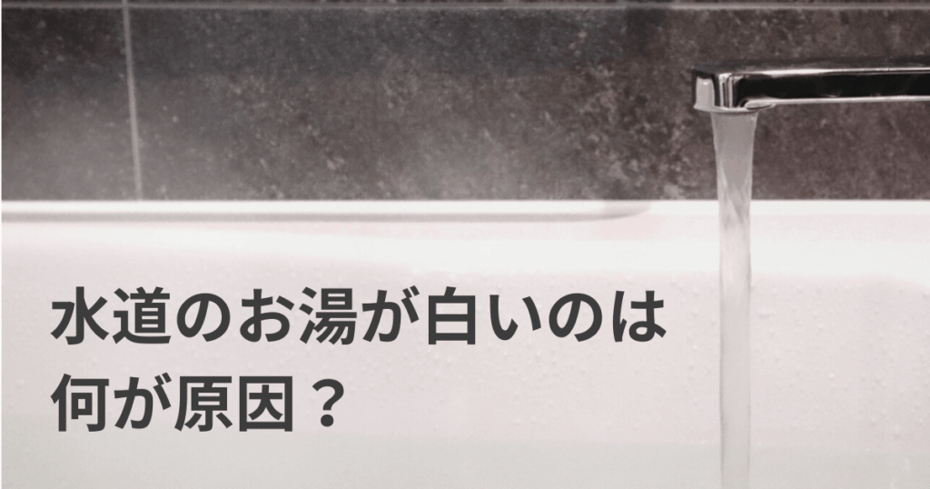 水道のお湯が白いのは何が原因？対処法や注意すべきケースを解説