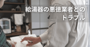 給湯器の悪徳業者とのトラブルを避けたい！手口と対処法・見極め方を徹底解説