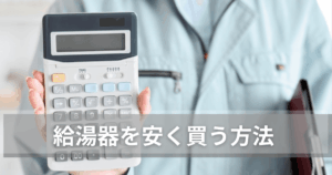 給湯器を安く買う方法はある？おすすめの購入先と選ぶポイントを徹底解説
