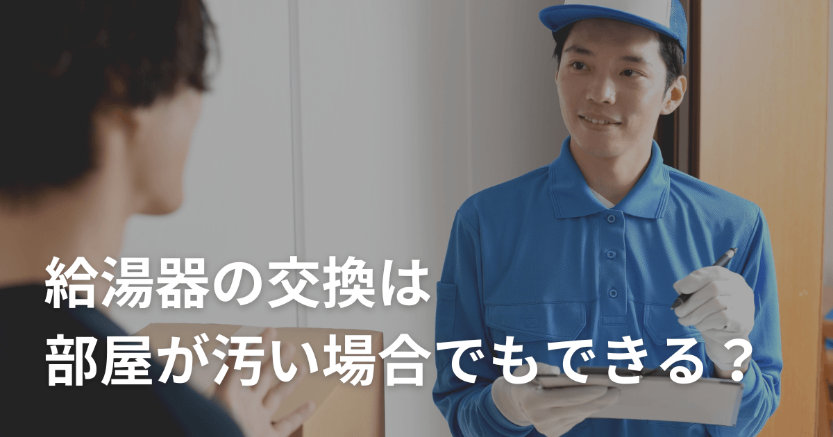 給湯器の交換は部屋が汚い場合でもできる？掃除の必要性や注意点を解説