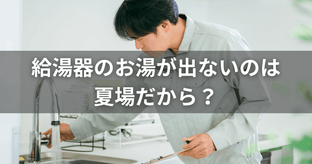 給湯器のお湯が出ないのは夏場だから？原因と故障との判断基準を解説